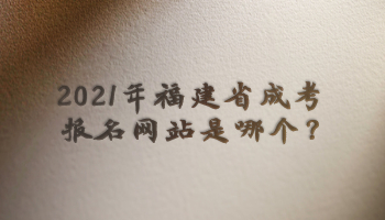 2021年福建省成考報名網(wǎng)站是哪個?