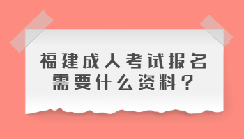 福建成人考試報(bào)名需要什么資料?