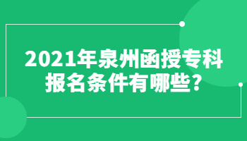 2021年泉州函授?？茍竺麠l件有哪些?