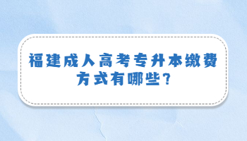福建成人高考專升本繳費方式