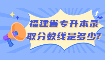 福建省專升本錄取分?jǐn)?shù)線