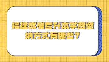 福建成考專升本學費繳納方式