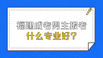 福建成考男生報考什么專業好
