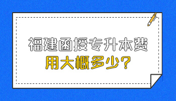 福建函授專升本費用大概多少