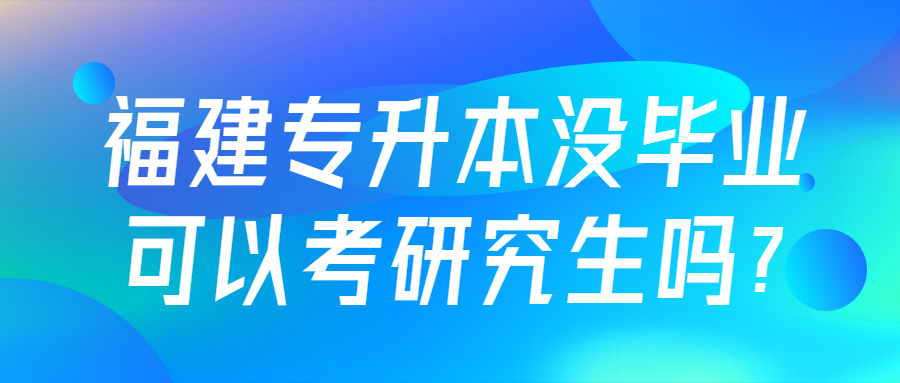 福建專升本沒畢業可以考研究生嗎?
