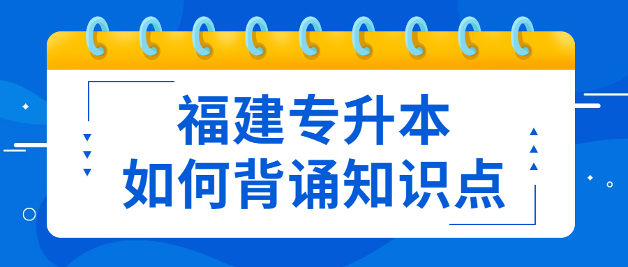 福建專升本如何背誦知識點