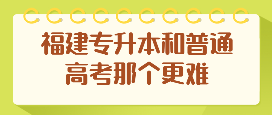 福建專升本和普通高考那個更難