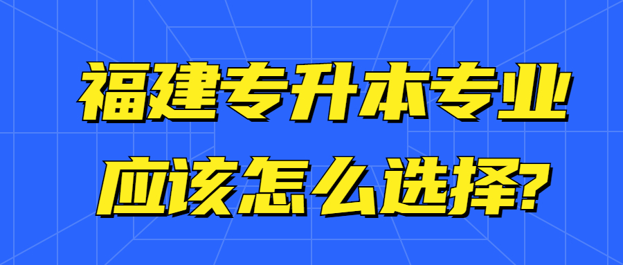 福建專升本專業應該怎么選擇?