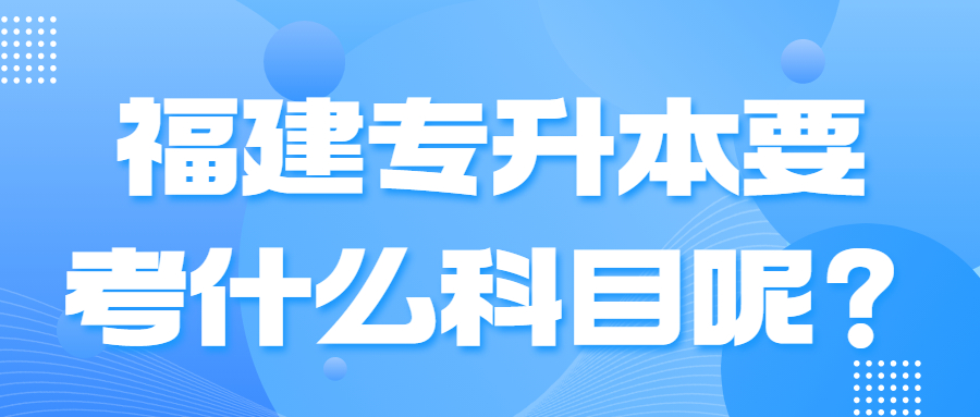 福建專升本要考什么科目呢