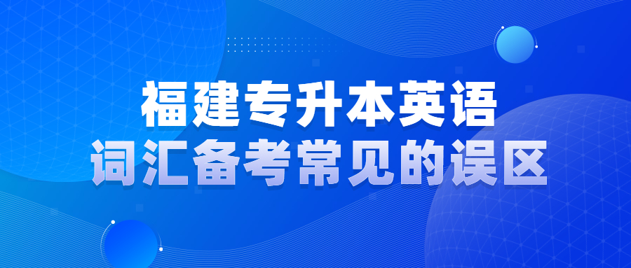 福建專升本英語詞匯備考常見的誤區(qū)