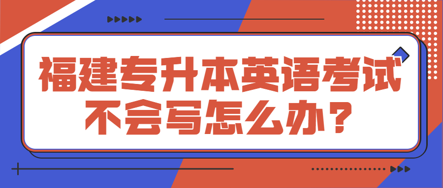 福建專升本英語考試不會寫怎么辦?