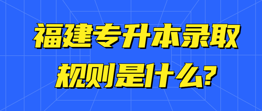 福建專升本錄取規則是什么?
