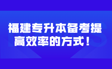 福建專升本備考提高效率的方式！