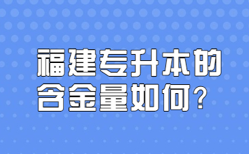 福建專升本的含金量如何？