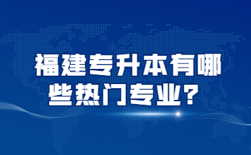 福建專升本有哪些熱門專業？