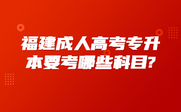 福建成人高考專升本要考哪些科目?