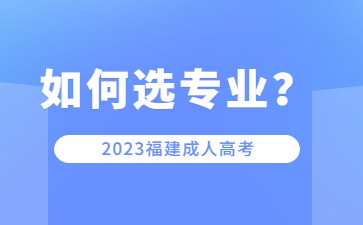 福建成人高考院校專業(yè)該如何選擇？
