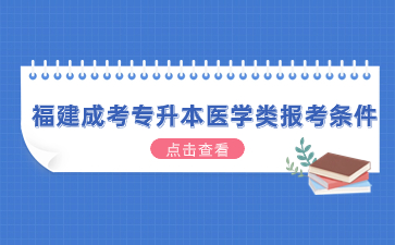 2024年福建成考專升本醫(yī)學類報考條件是什么？