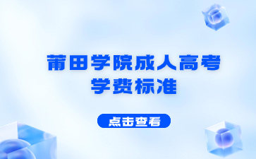 2023年莆田學院成人高考學費標準是什么？