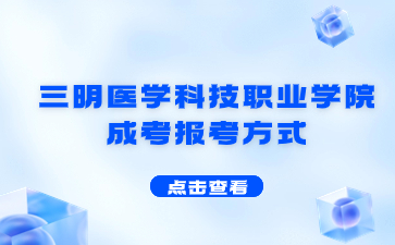 2024年三明醫(yī)學科技職業(yè)學院成考報考方式是什么？