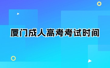 2024年廈門成人高考考試時(shí)間在何時(shí)？