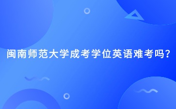 閩南師范大學(xué)成考學(xué)位英語難考嗎？